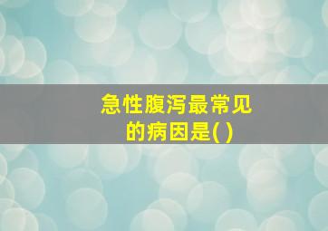 急性腹泻最常见的病因是( )